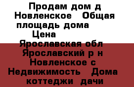 Продам дом д.Новленское › Общая площадь дома ­ 27 › Цена ­ 825 000 - Ярославская обл., Ярославский р-н, Новленское с. Недвижимость » Дома, коттеджи, дачи продажа   